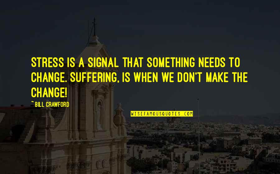 Drefan Cosplay Quotes By Bill Crawford: Stress is a signal that something needs to Drefan Cosplay Quotes By Bill Crawford: Stress is a signal that something needs to