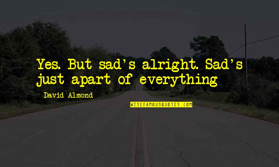 Drefan Cosplay Quotes By David Almond: Yes. But sad's alright. Sad's just apart of Drefan Cosplay Quotes By David Almond: Yes. But sad's alright. Sad's just apart of