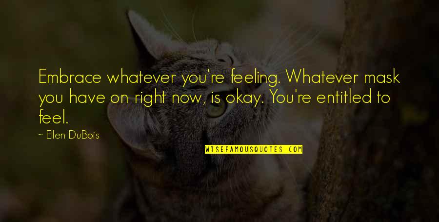 Drefine Quotes By Ellen DuBois: Embrace whatever you're feeling. Whatever mask you have