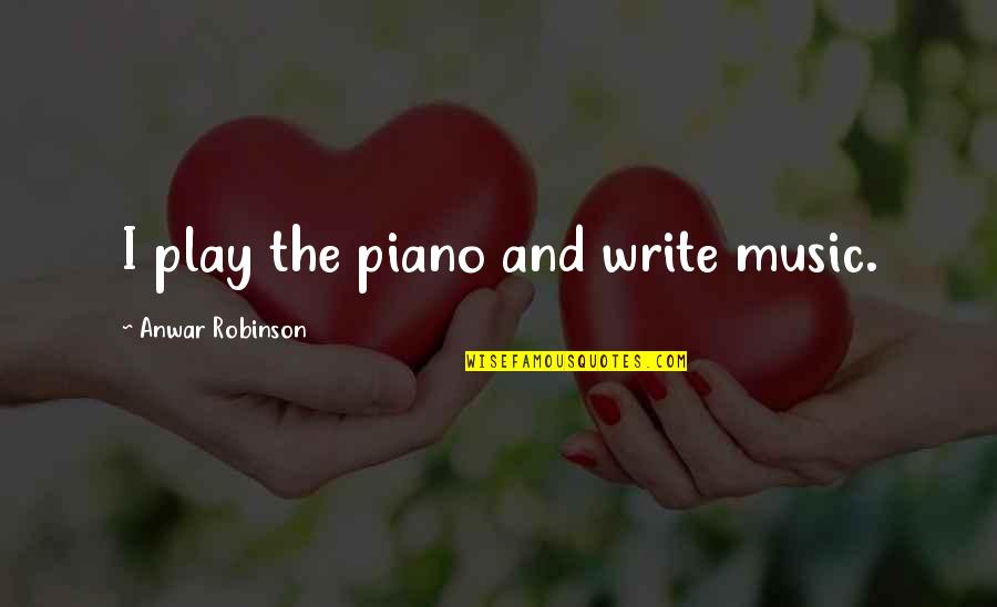 Dreger Srbija Quotes By Anwar Robinson: I play the piano and write music. Dreger Srbija Quotes By Anwar Robinson: I play the piano and write music.