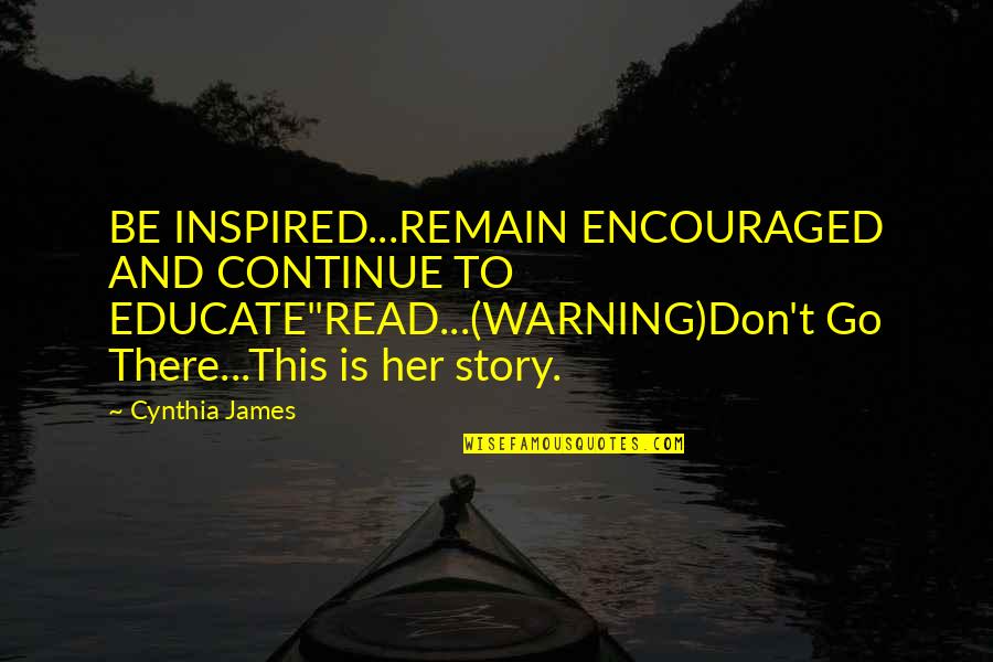 Dreghorn Crematorium Quotes By Cynthia James: BE INSPIRED...REMAIN ENCOURAGED AND CONTINUE TO EDUCATE"READ...(WARNING)Don't Go