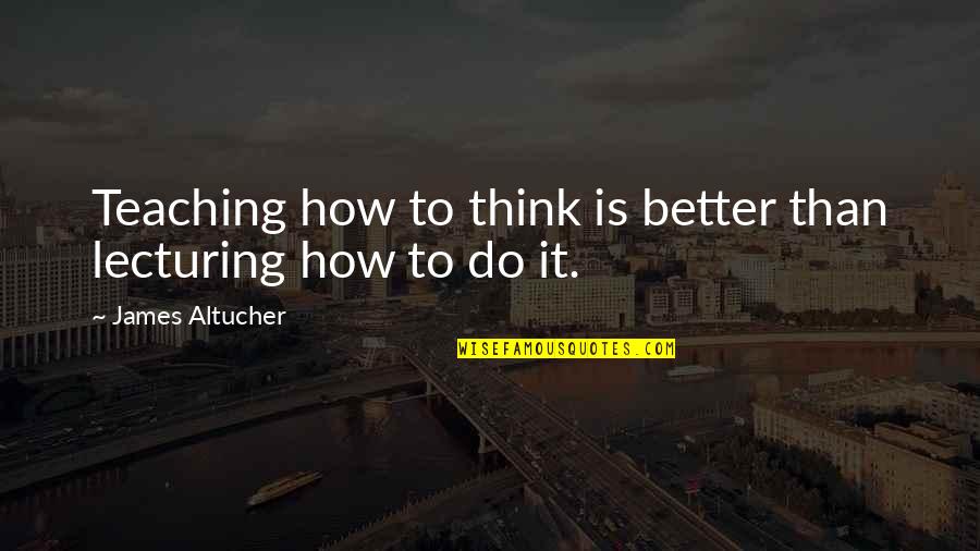 Dreghorn Crematorium Quotes By James Altucher: Teaching how to think is better than lecturing