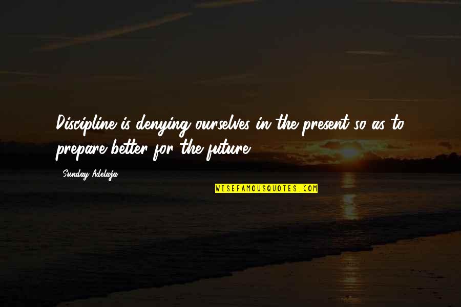 Dreghorn Crematorium Quotes By Sunday Adelaja: Discipline is denying ourselves in the present so