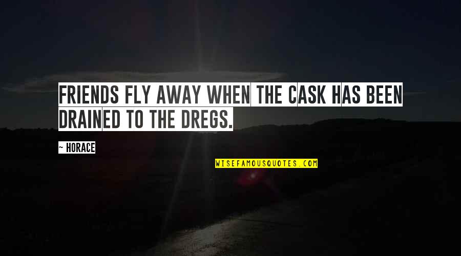 Dregs Quotes By Horace: Friends fly away when the cask has been