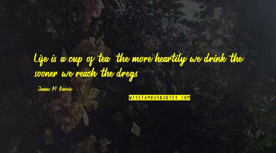 Dregs Quotes By James M. Barrie: Life is a cup of tea; the more