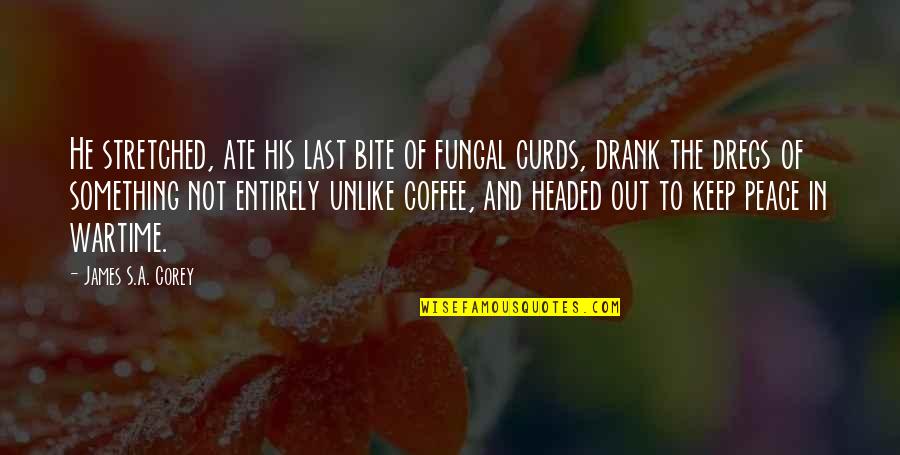 Dregs Quotes By James S.A. Corey: He stretched, ate his last bite of fungal Dregs Quotes By James S.A. Corey: He stretched, ate his last bite of fungal