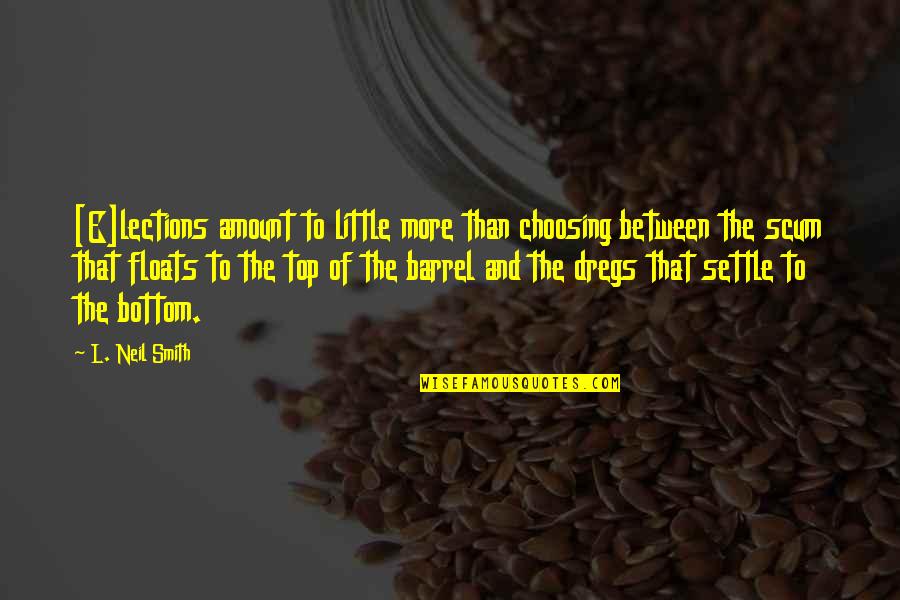 Dregs Quotes By L. Neil Smith: [E]lections amount to little more than choosing between