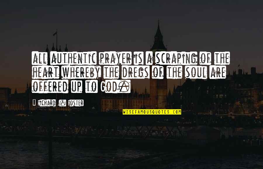 Dregs Quotes By Richard J. Foster: all authentic prayer is a scraping of the