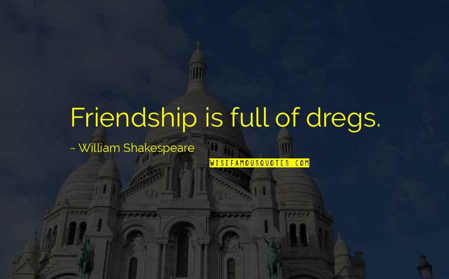 Dregs Quotes By William Shakespeare: Friendship is full of dregs.