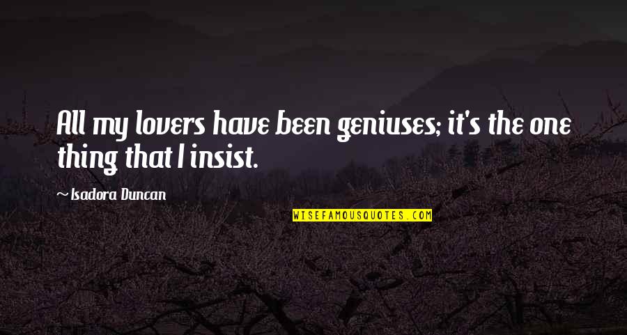 Dreher High School Quotes By Isadora Duncan: All my lovers have been geniuses; it's the Dreher High School Quotes By Isadora Duncan: All my lovers have been geniuses; it's the