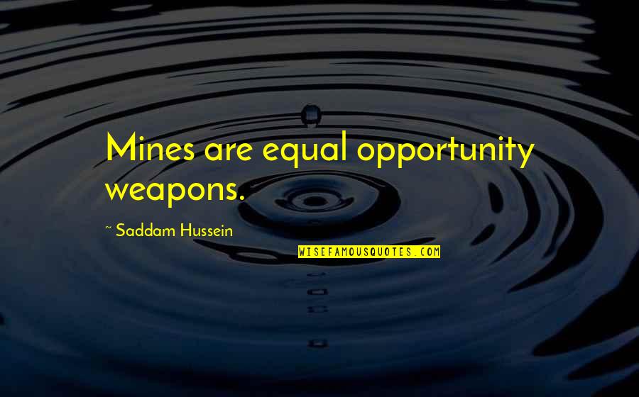 Dreher High School Quotes By Saddam Hussein: Mines are equal opportunity weapons. Dreher High School Quotes By Saddam Hussein: Mines are equal opportunity weapons.