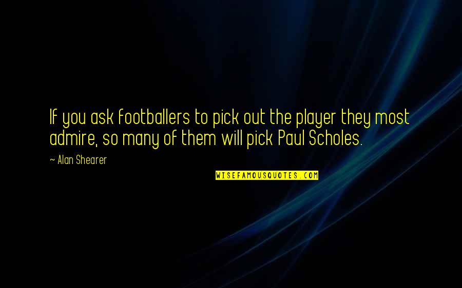 Dreher Quotes By Alan Shearer: If you ask footballers to pick out the Dreher Quotes By Alan Shearer: If you ask footballers to pick out the