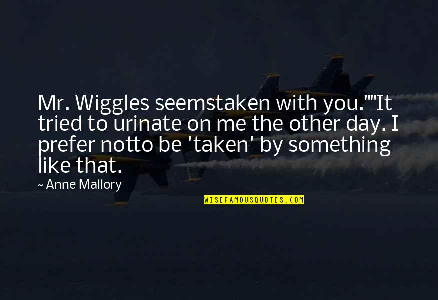 Dreher Quotes By Anne Mallory: Mr. Wiggles seemstaken with you.""It tried to urinate Dreher Quotes By Anne Mallory: Mr. Wiggles seemstaken with you.""It tried to urinate