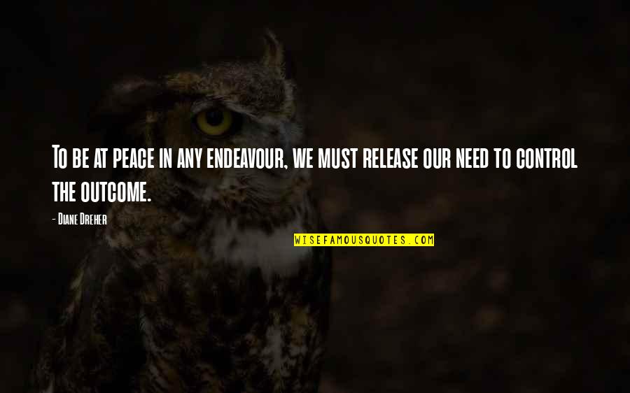 Dreher Quotes By Diane Dreher: To be at peace in any endeavour, we