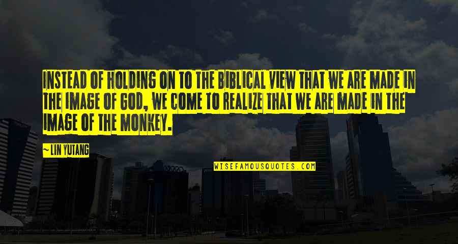 Drehleiter Quotes By Lin Yutang: Instead of holding on to the Biblical view Drehleiter Quotes By Lin Yutang: Instead of holding on to the Biblical view