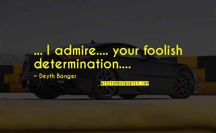 Dreidel Spin Quotes By Deyth Banger: ... I admire.... your foolish determination.... Dreidel Spin Quotes By Deyth Banger: ... I admire.... your foolish determination....