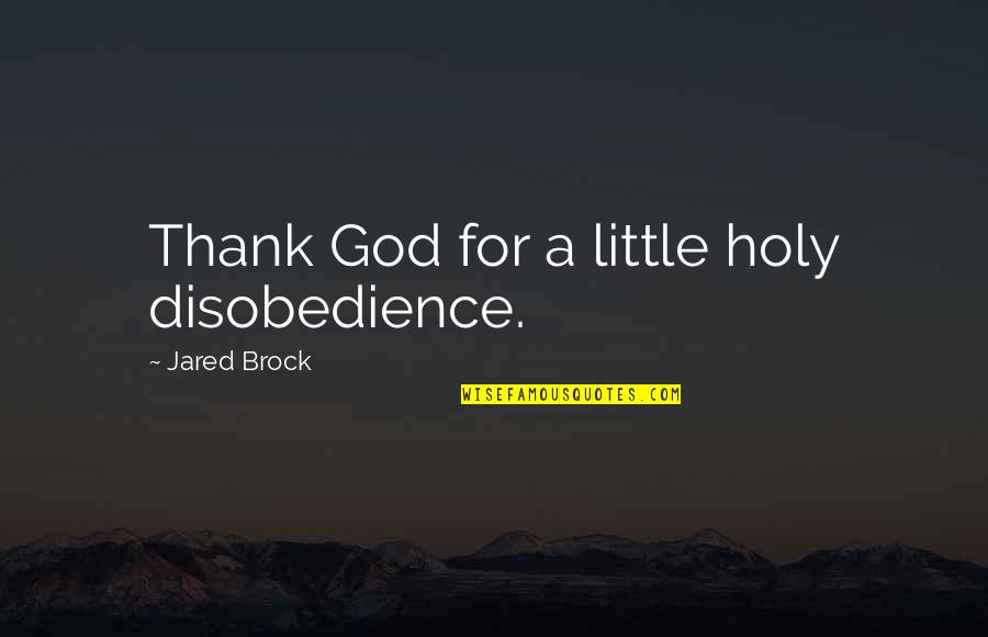 Dreiding Force Quotes By Jared Brock: Thank God for a little holy disobedience.