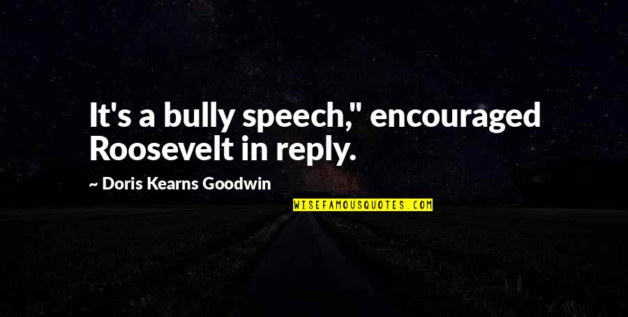Dreiding Quotes By Doris Kearns Goodwin: It's a bully speech," encouraged Roosevelt in reply.