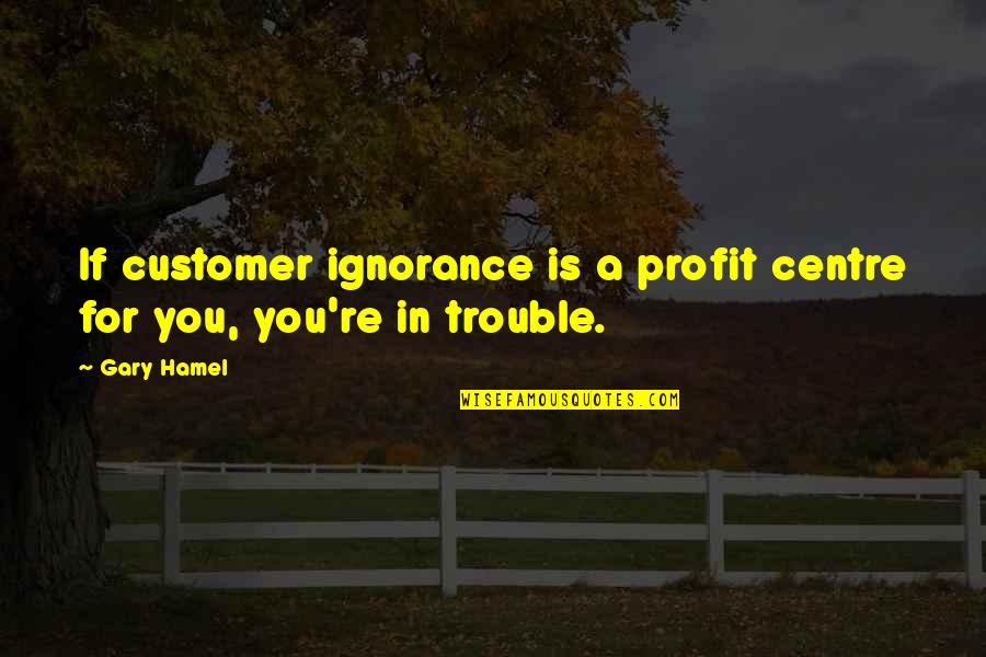 Dreiging Op Quotes By Gary Hamel: If customer ignorance is a profit centre for