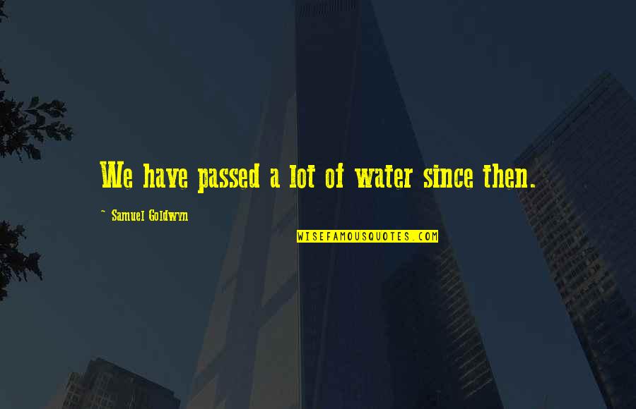 Dreiling Enterprises Quotes By Samuel Goldwyn: We have passed a lot of water since