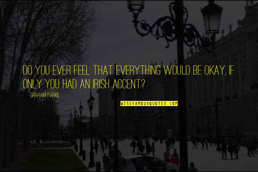Dreirdre Quotes By Graham Parke: Do you ever feel that everything would be