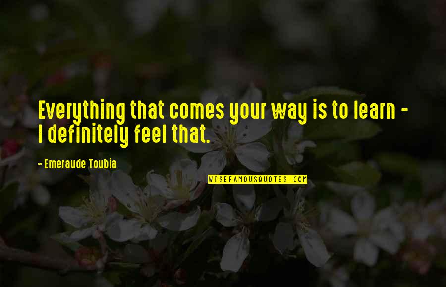 Dreiser Carrie Quotes By Emeraude Toubia: Everything that comes your way is to learn Dreiser Carrie Quotes By Emeraude Toubia: Everything that comes your way is to learn
