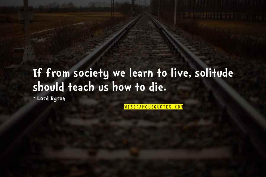 Dreiser Community Quotes By Lord Byron: If from society we learn to live, solitude