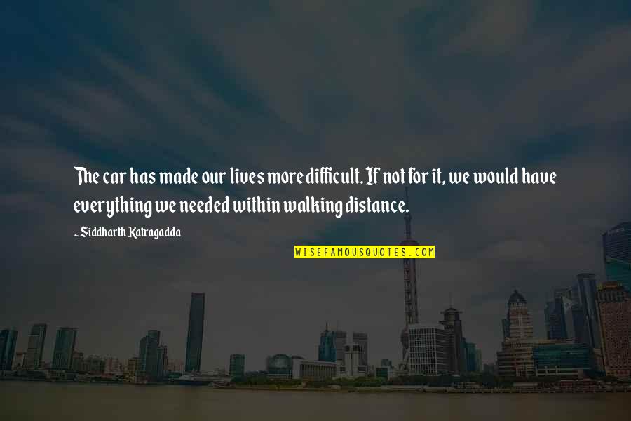 Dreiser Community Quotes By Siddharth Katragadda: The car has made our lives more difficult.