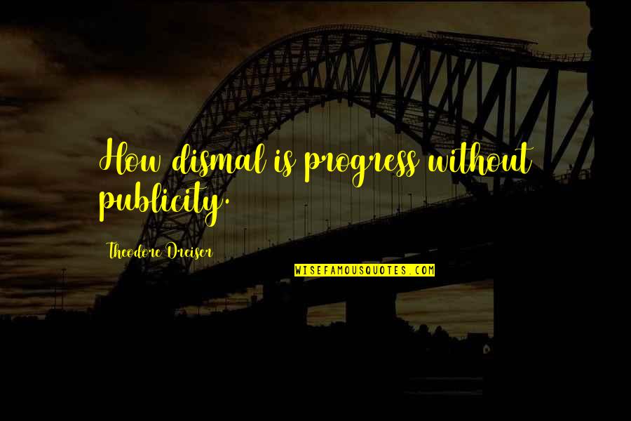 Dreiser Quotes By Theodore Dreiser: How dismal is progress without publicity.