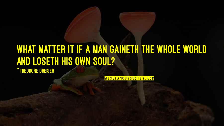 Dreiser Quotes By Theodore Dreiser: What matter it if a man gaineth the