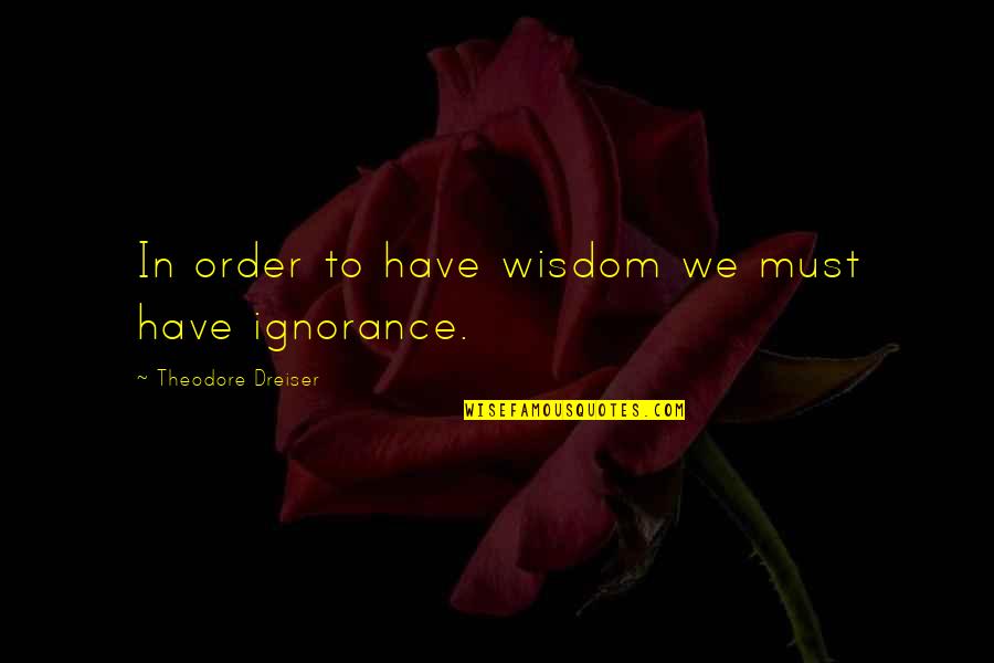 Dreiser Quotes By Theodore Dreiser: In order to have wisdom we must have