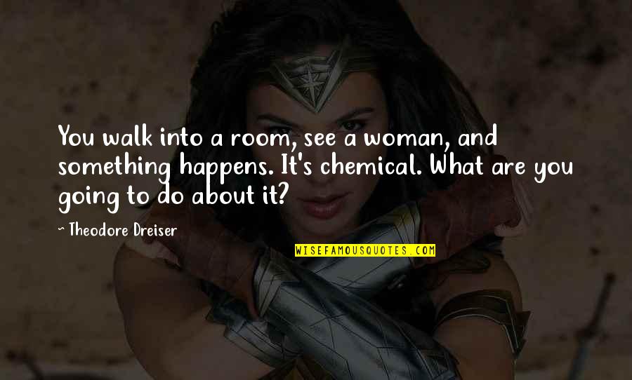 Dreiser Quotes By Theodore Dreiser: You walk into a room, see a woman,