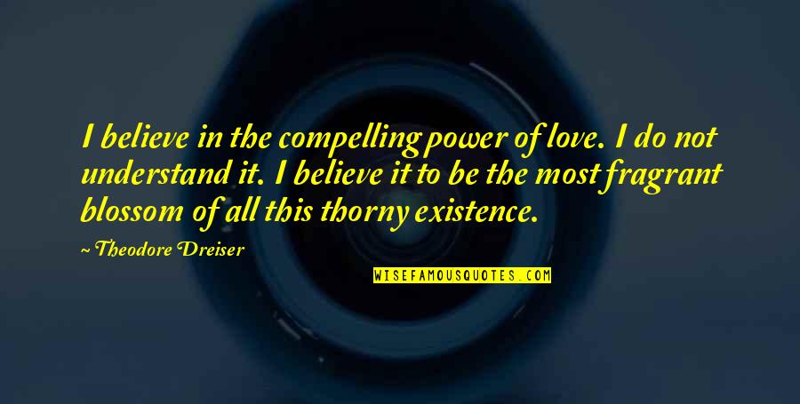 Dreiser Quotes By Theodore Dreiser: I believe in the compelling power of love.