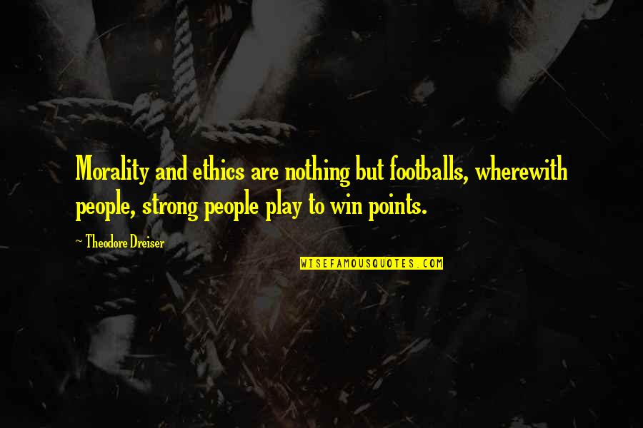 Dreiser Quotes By Theodore Dreiser: Morality and ethics are nothing but footballs, wherewith