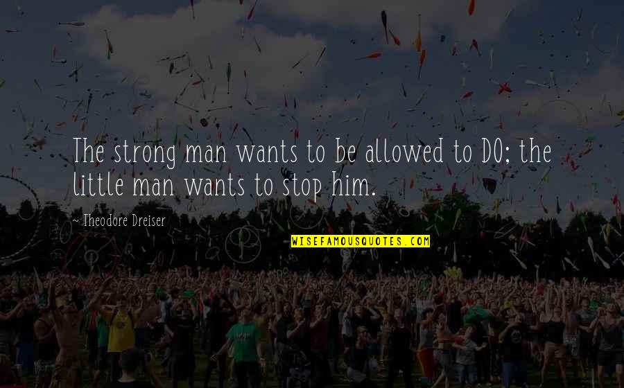 Dreiser Theodore Quotes By Theodore Dreiser: The strong man wants to be allowed to