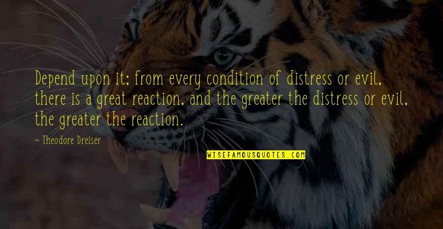 Dreiser Theodore Quotes By Theodore Dreiser: Depend upon it; from every condition of distress