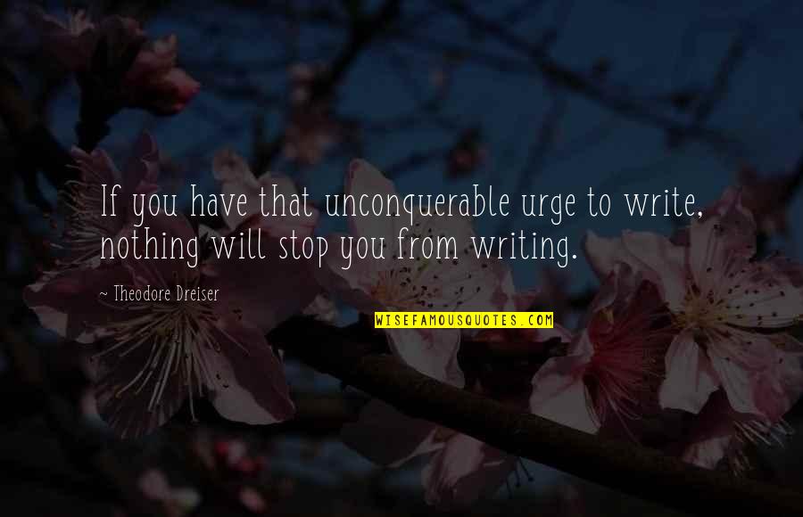 Dreiser Theodore Quotes By Theodore Dreiser: If you have that unconquerable urge to write,