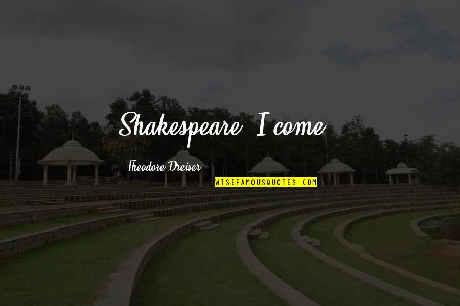 Dreiser Theodore Quotes By Theodore Dreiser: Shakespeare, I come !