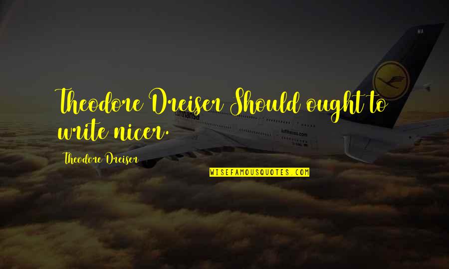 Dreiser Theodore Quotes By Theodore Dreiser: Theodore Dreiser Should ought to write nicer.