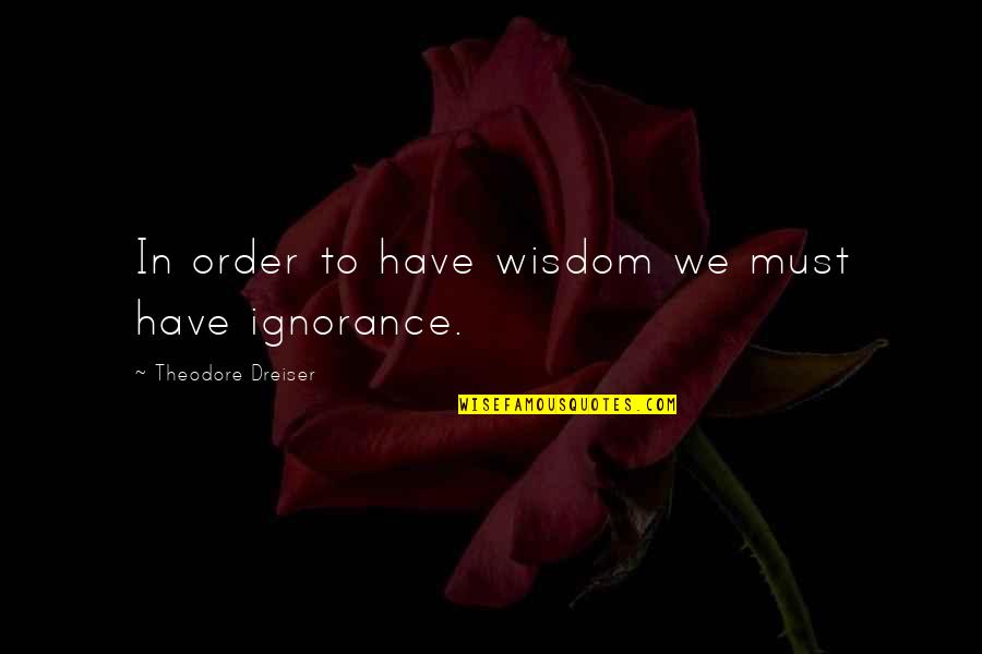 Dreiser Theodore Quotes By Theodore Dreiser: In order to have wisdom we must have