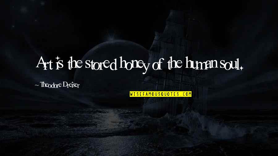 Dreiser Theodore Quotes By Theodore Dreiser: Art is the stored honey of the human