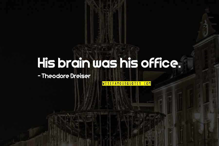 Dreiser Theodore Quotes By Theodore Dreiser: His brain was his office.