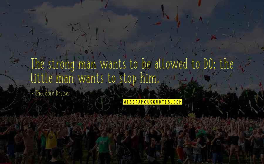 Dreiser's Quotes By Theodore Dreiser: The strong man wants to be allowed to