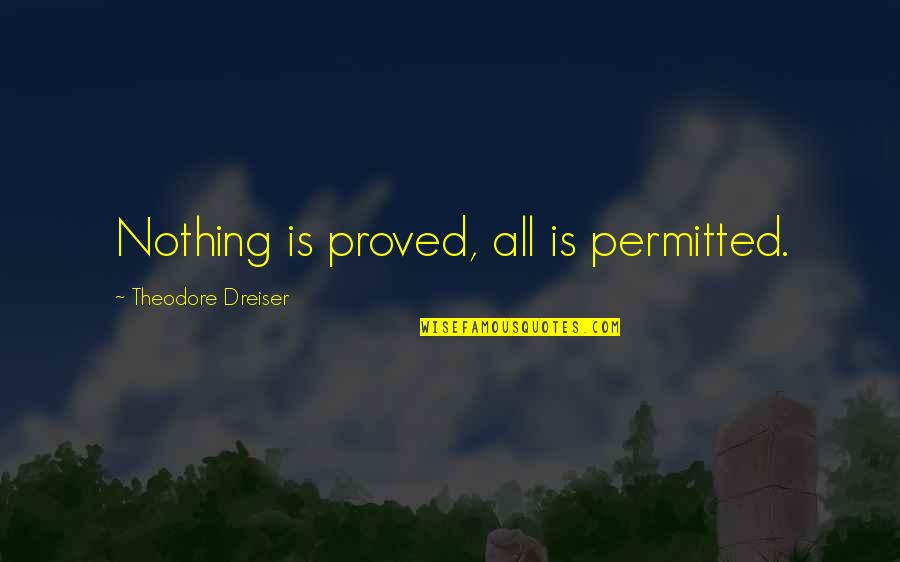 Dreiser's Quotes By Theodore Dreiser: Nothing is proved, all is permitted.