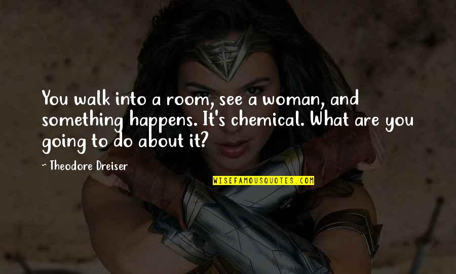 Dreiser's Quotes By Theodore Dreiser: You walk into a room, see a woman,