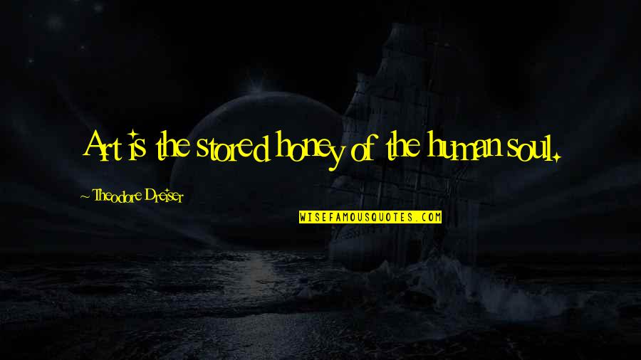 Dreiser's Quotes By Theodore Dreiser: Art is the stored honey of the human