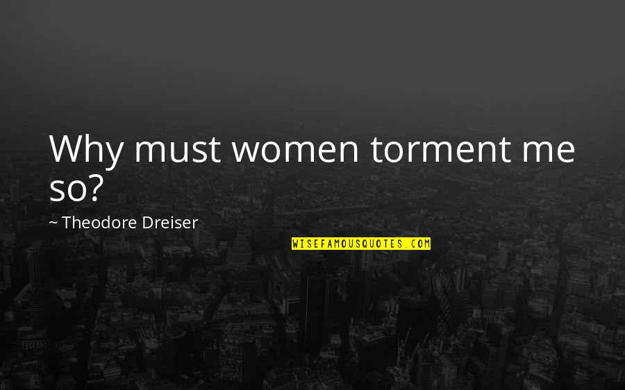 Dreiser's Quotes By Theodore Dreiser: Why must women torment me so?