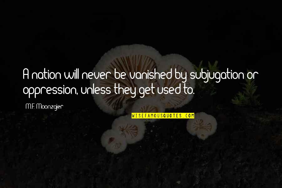Drejtesia Kushtetuese Quotes By M.F. Moonzajer: A nation will never be vanished by subjugation Drejtesia Kushtetuese Quotes By M.F. Moonzajer: A nation will never be vanished by subjugation