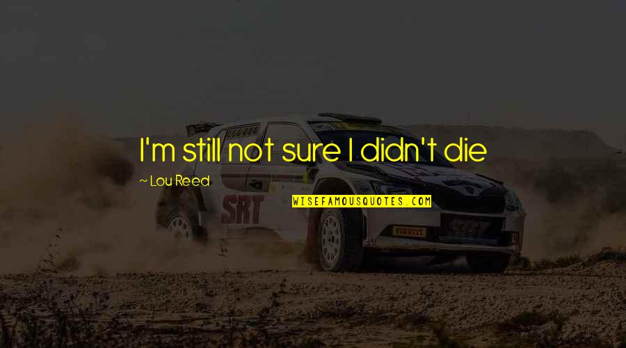 Drejtime Per Fakultet Quotes By Lou Reed: I'm still not sure I didn't die Drejtime Per Fakultet Quotes By Lou Reed: I'm still not sure I didn't die