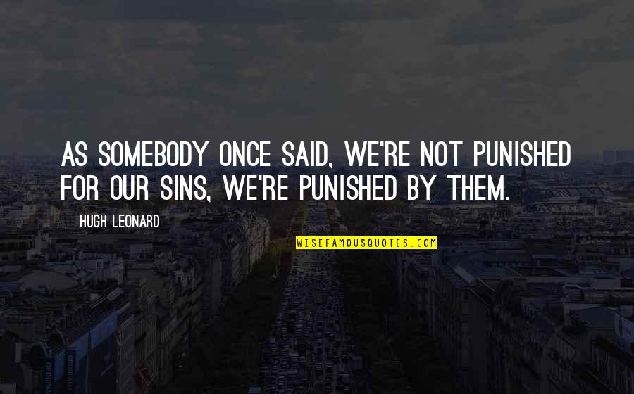Dremana Quotes By Hugh Leonard: As somebody once said, we're not punished for